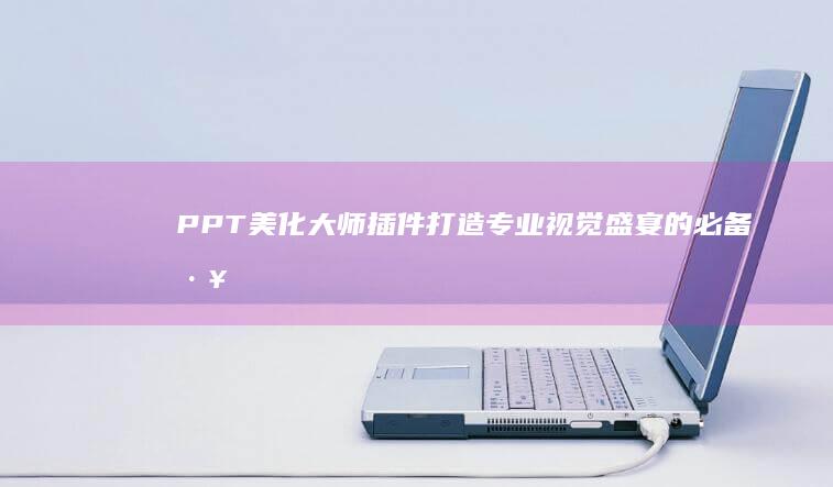 PPT美化大师插件：打造专业视觉盛宴的必备工具