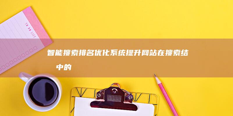 智能搜索排名优化系统：提升网站在搜索结果中的位置与流量